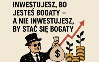 Inwestujesz, bo jesteś bogaty – a nie inwestujesz, by stać się bogaty Inwestujesz, bo jesteś bogaty – a nie inwestujesz, by stać się bogaty