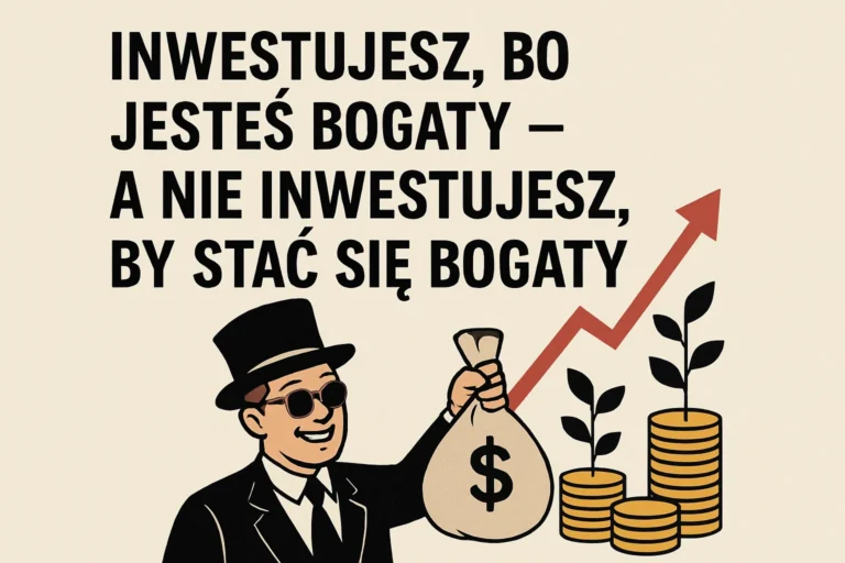 Inwestujesz, bo jesteś bogaty – a nie inwestujesz, by stać się bogaty